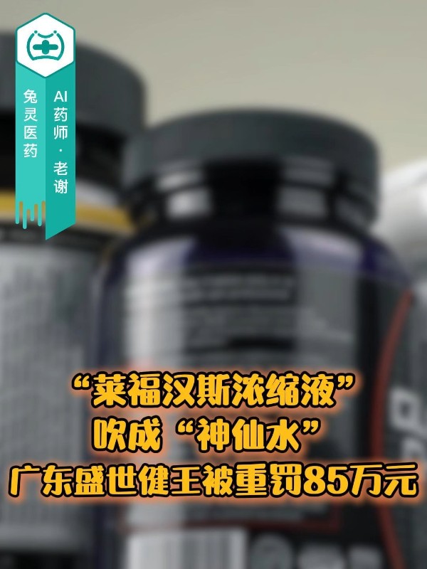 “莱福汉斯浓缩液”吹成“神仙水”，广东盛世健王被重罚85万元